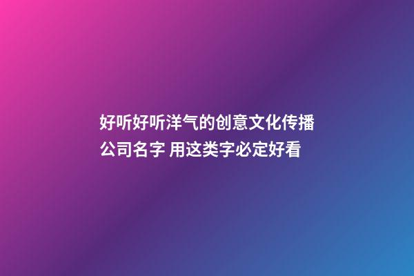 好听好听洋气的创意文化传播公司名字 用这类字必定好看-第1张-公司起名-玄机派